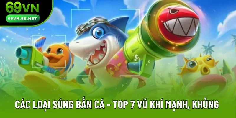 Các Loại Súng Bắn Cá - Quyết Chọn Chính Xác Giúp Tăng Tỷ Lệ Thắng Các Loại Súng Bắn Cá - Top 7 Vũ Khí Mạnh, Khủng Nhất 2025