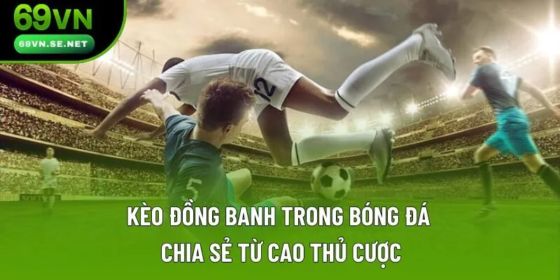 Kèo Đồng Banh Trong Bóng Đá | Chia Sẻ Từ Cao Thủ Cược Kèo Đồng Banh Là Gì? Làm Thế Nào Để Hốt Bạc Từ Nhà Cái?