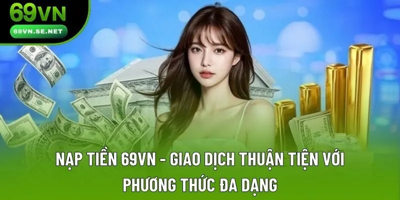 Nạp Tiền 69VN - Lưu Ngay Thông Tin Hướng Dẫn Chi Tiết Từ Đơn Vị Nạp Tiền 69VN - Giao Dịch Thuận Tiện Với Phương Thức Đa Dạng